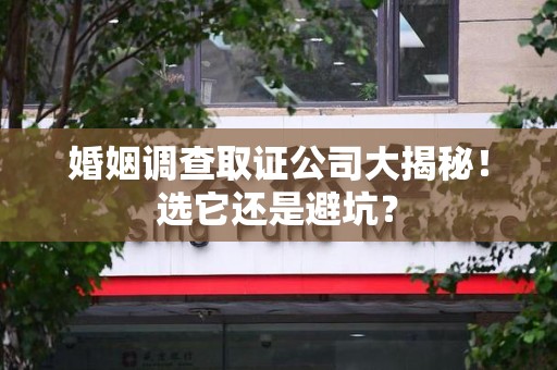 顺昌婚姻调查取证公司大揭秘！选它还是避坑？