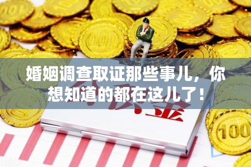 顺昌婚姻调查取证那些事儿，你想知道的都在这儿了！