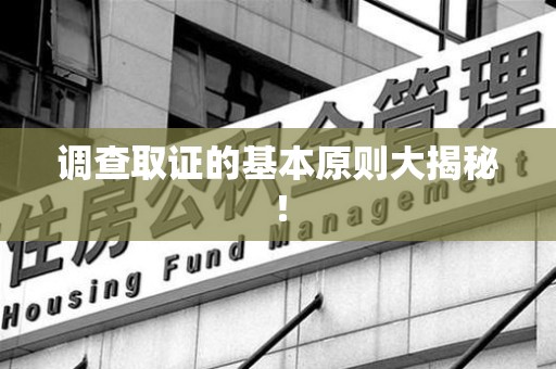 顺昌调查取证的基本原则大揭秘！