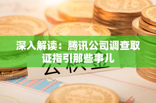 顺昌深入解读：腾讯公司调查取证指引那些事儿