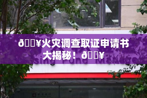顺昌🔥火灾调查取证申请书大揭秘！🔥