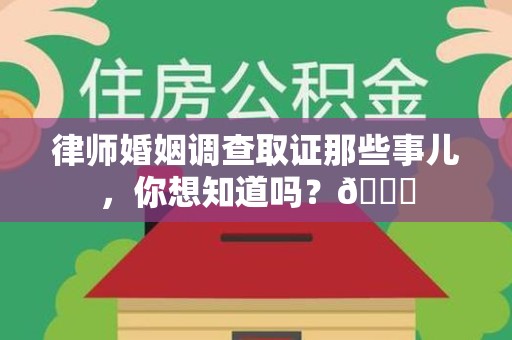 顺昌律师婚姻调查取证那些事儿，你想知道吗？😎