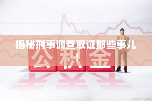 顺昌揭秘刑事调查取证那些事儿！