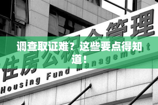 顺昌调查取证难？这些要点得知道！
