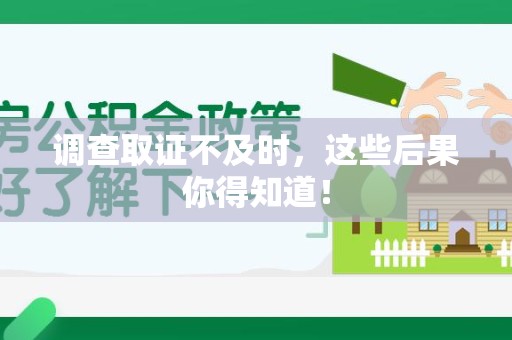 顺昌调查取证不及时，这些后果你得知道！