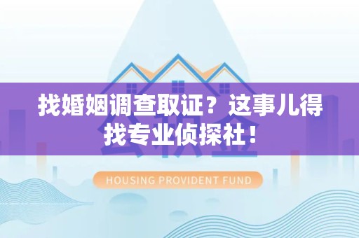 顺昌找婚姻调查取证？这事儿得找专业侦探社！