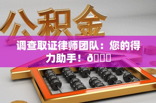 顺昌调查取证律师团队：您的得力助手！😎