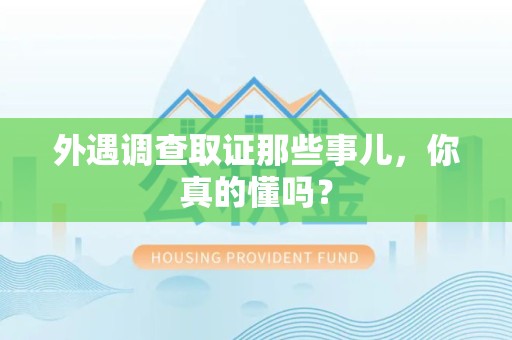 顺昌外遇调查取证那些事儿，你真的懂吗？