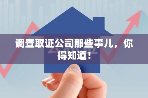 顺昌调查取证公司那些事儿，你得知道！