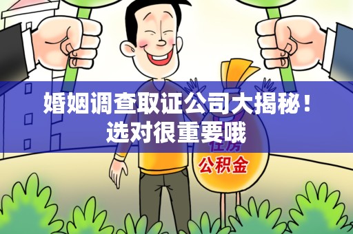 顺昌婚姻调查取证公司大揭秘！选对很重要哦