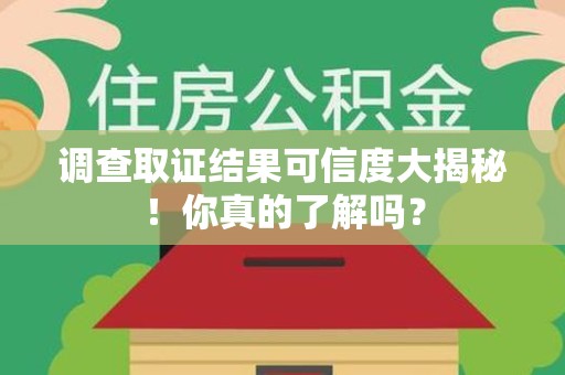 顺昌调查取证结果可信度大揭秘！你真的了解吗？