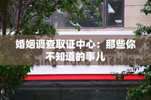 顺昌婚姻调查取证中心：那些你不知道的事儿