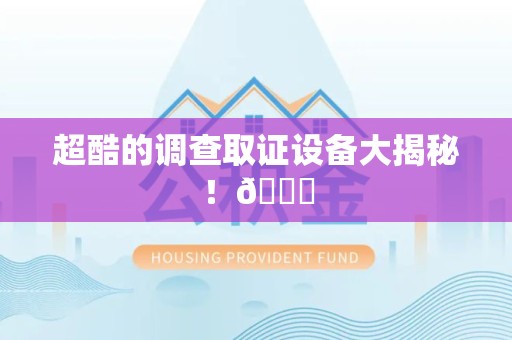 顺昌超酷的调查取证设备大揭秘！😎