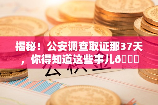 顺昌揭秘！公安调查取证那37天，你得知道这些事儿😎