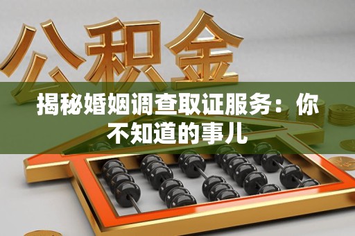 顺昌揭秘婚姻调查取证服务：你不知道的事儿