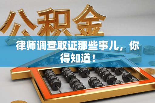 顺昌律师调查取证那些事儿，你得知道！