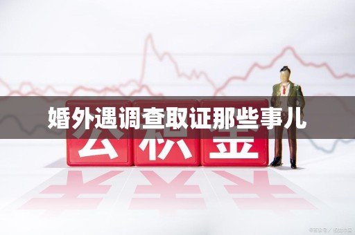 顺昌婚外遇调查取证那些事儿