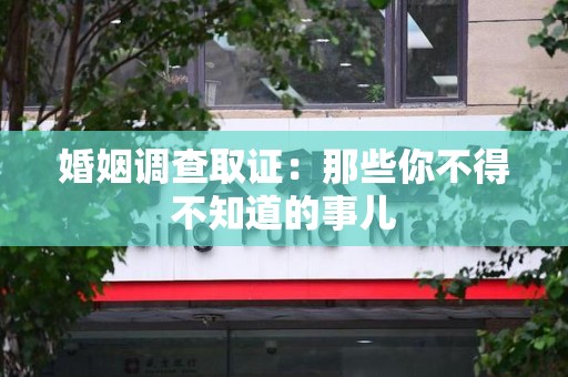 顺昌婚姻调查取证：那些你不得不知道的事儿