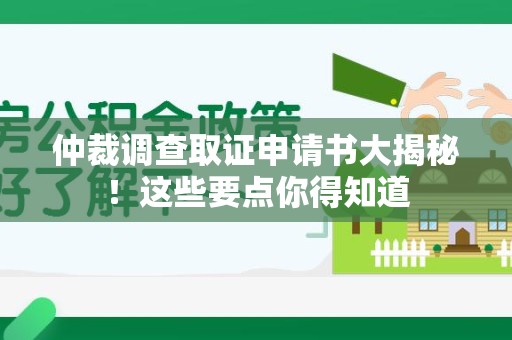 顺昌仲裁调查取证申请书大揭秘！这些要点你得知道