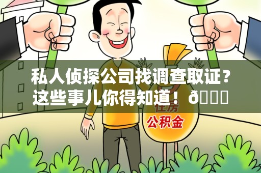 顺昌私人侦探公司找调查取证？这些事儿你得知道！😎