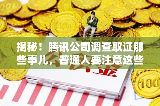 顺昌揭秘！腾讯公司调查取证那些事儿，普通人要注意这些细节